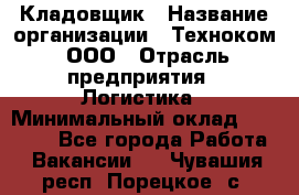 Кладовщик › Название организации ­ Техноком, ООО › Отрасль предприятия ­ Логистика › Минимальный оклад ­ 35 000 - Все города Работа » Вакансии   . Чувашия респ.,Порецкое. с.